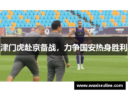 津门虎赴京备战，力争国安热身胜利