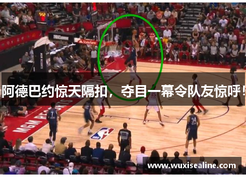 阿德巴约惊天隔扣，夺目一幕令队友惊呼！